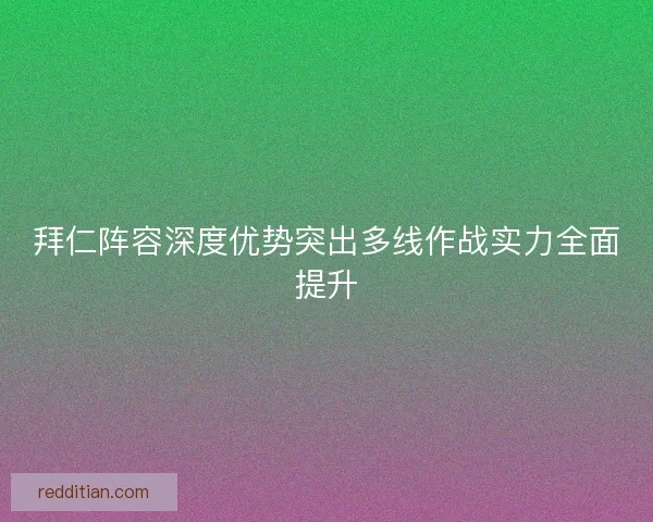 拜仁阵容深度优势突出多线作战实力全面提升